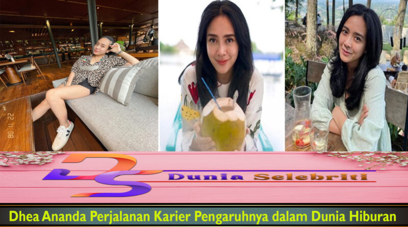 Dhea Ananda Perjalanan Karier Pengaruhnya dalam Dunia Hiburan